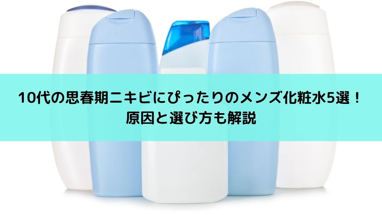 10代の思春期ニキビにぴったりのメンズ化粧水5選 原因と選び方も解説