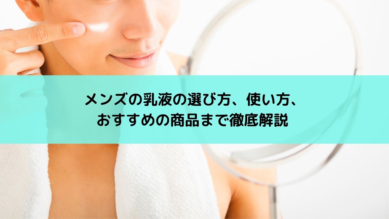 メンズの乳液の選び方 使い方 おすすめの商品まで徹底解説