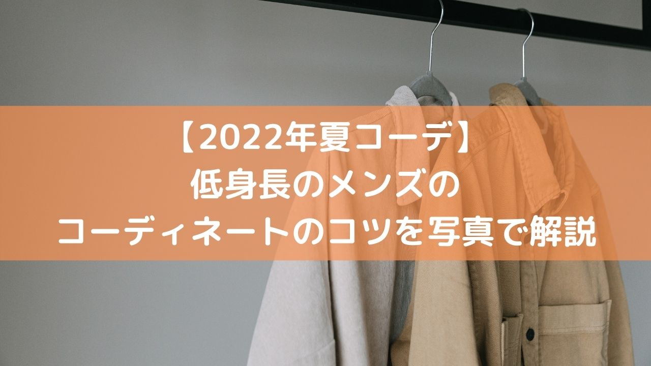 22年夏コーデ 低身長のメンズのコーディネートのコツを写真で解説