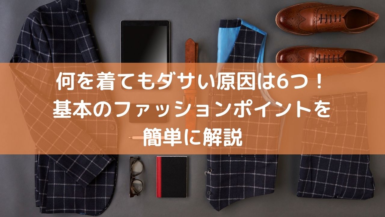 何を着てもダサい原因は6つ 基本のファッションポイントを簡単に解説