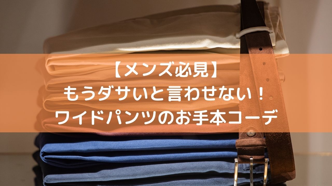 メンズ必見 もうダサいと言わせない ワイドパンツのお手本コーデ