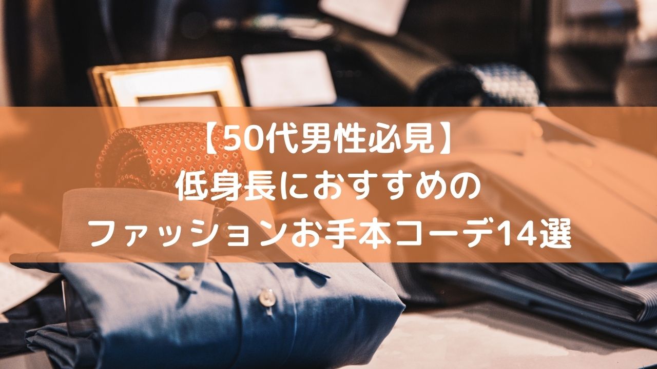 50代男性必見 低身長におすすめのファッションお手本コーデ14選
