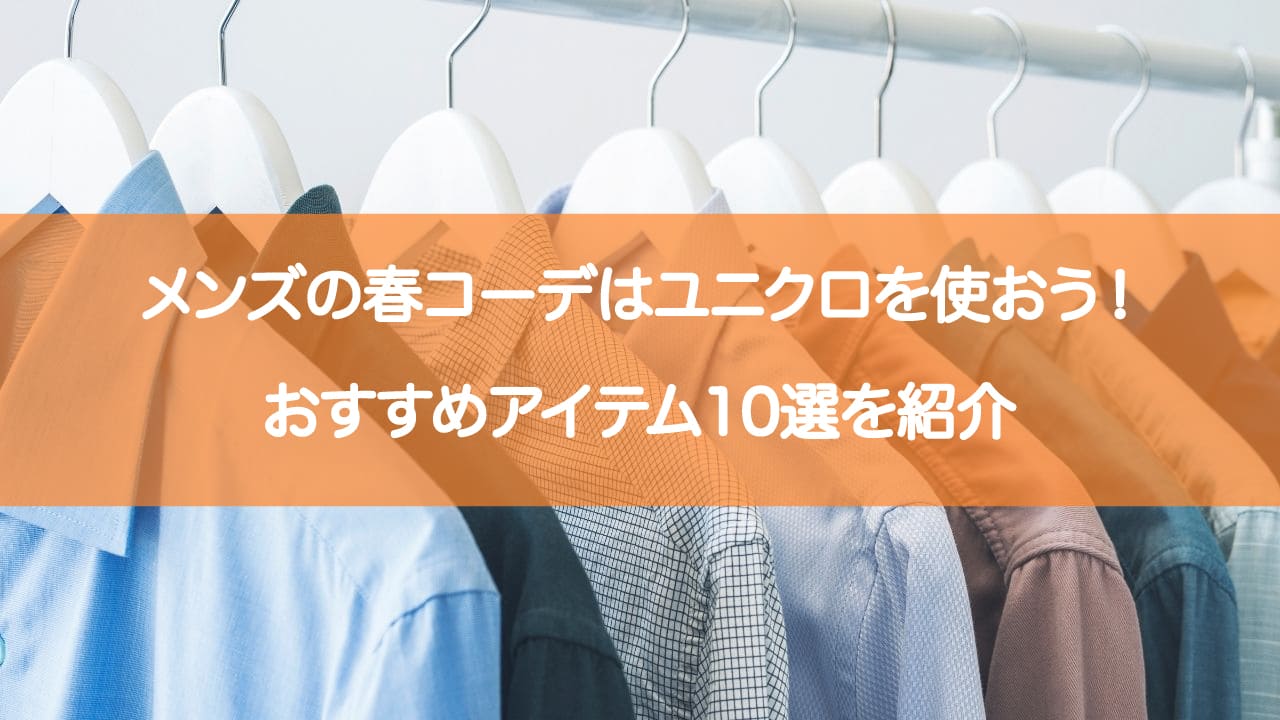 メンズの春コーデはユニクロを使おう おすすめアイテム10選を紹介