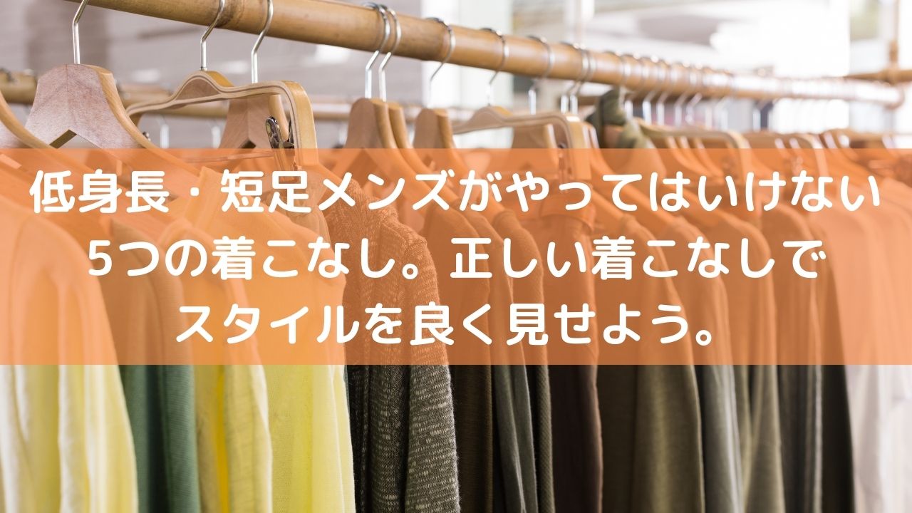 低身長 短足メンズの5つng着こなし 正しい着こなしでスタイルを良く見せる