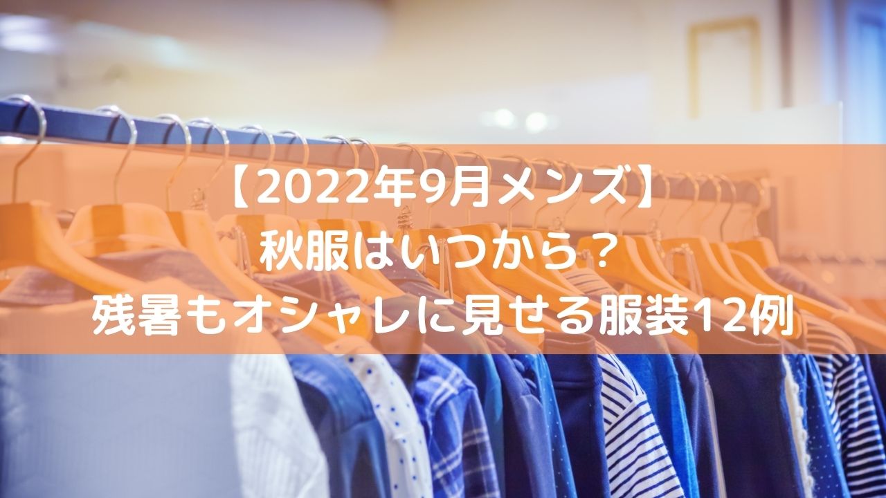 22年9月メンズ 秋服はいつから 残暑もオシャレに見せる服装12例