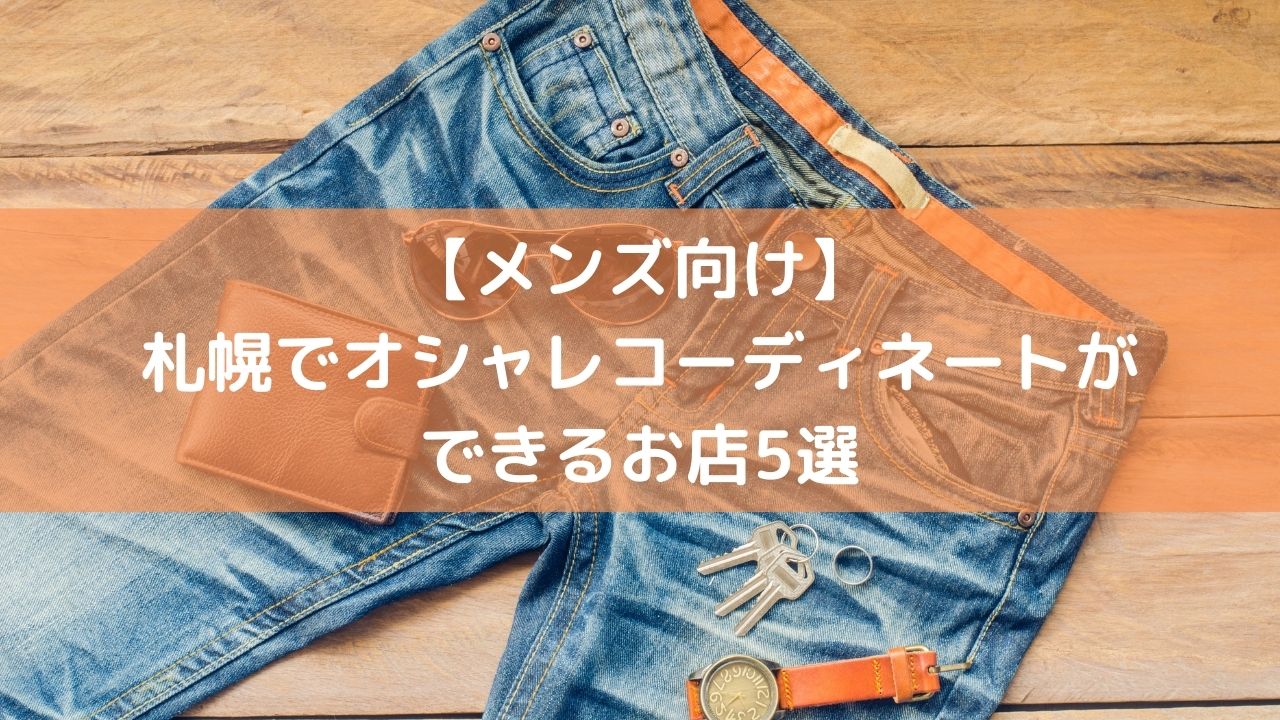 メンズ向け】札幌でオシャレコーディネートができるお店5選