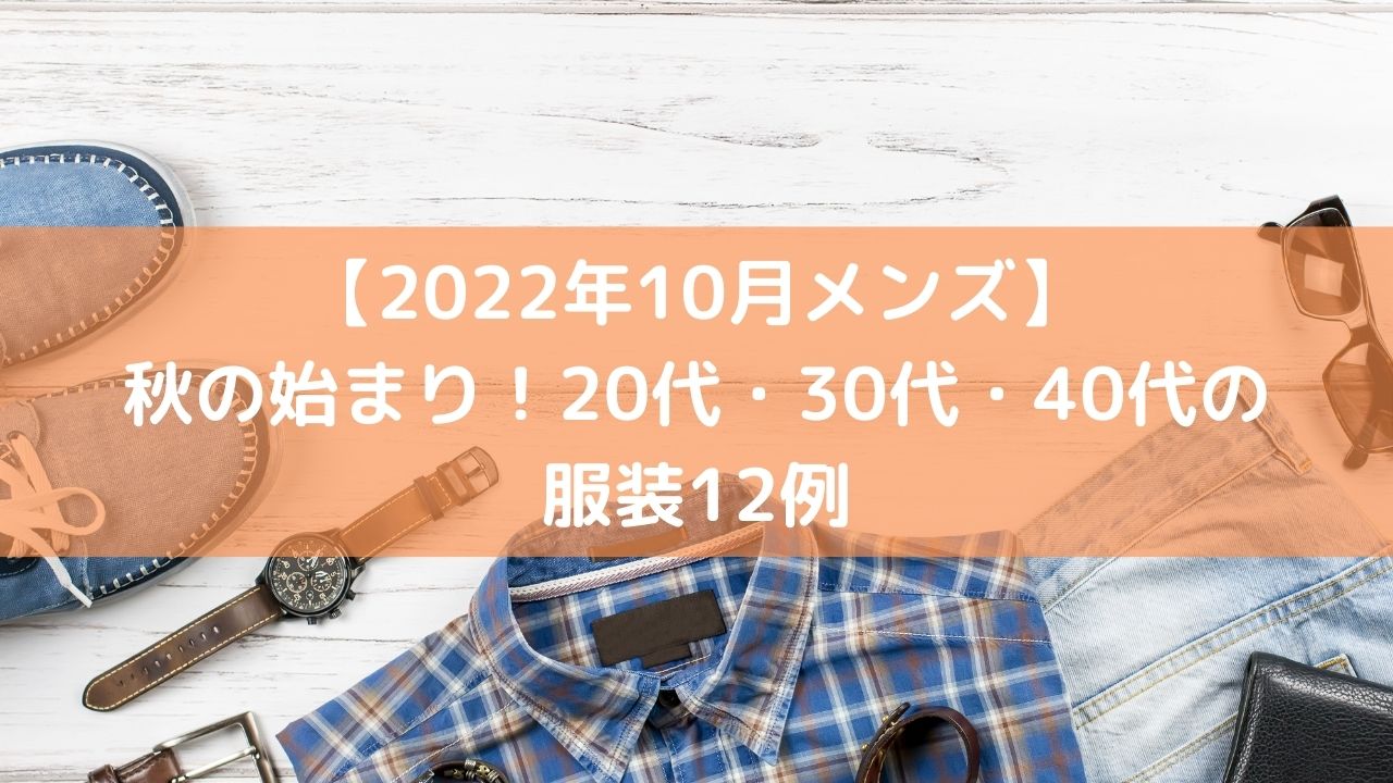 22年10月メンズ 秋の始まり 代 30代 40代の服装12例