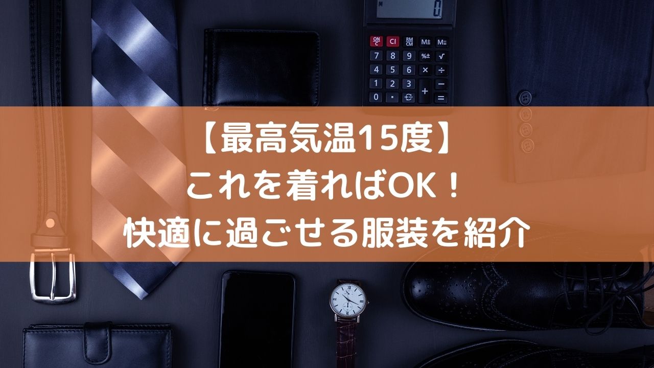 最高気温15度 これを着ればok 快適に過ごせる服装を紹介