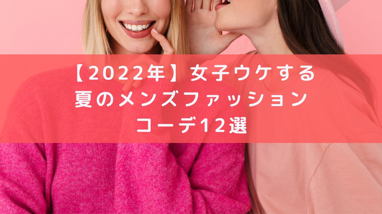 22年 女子ウケする服装 夏のメンズファッションコーデ12選