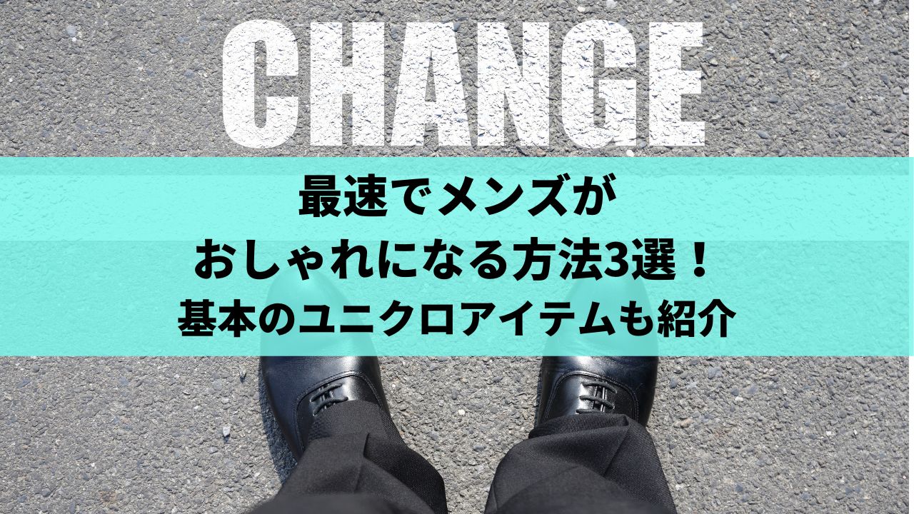 最速でメンズがおしゃれになる方法3選 基本のユニクロアイテムも紹介