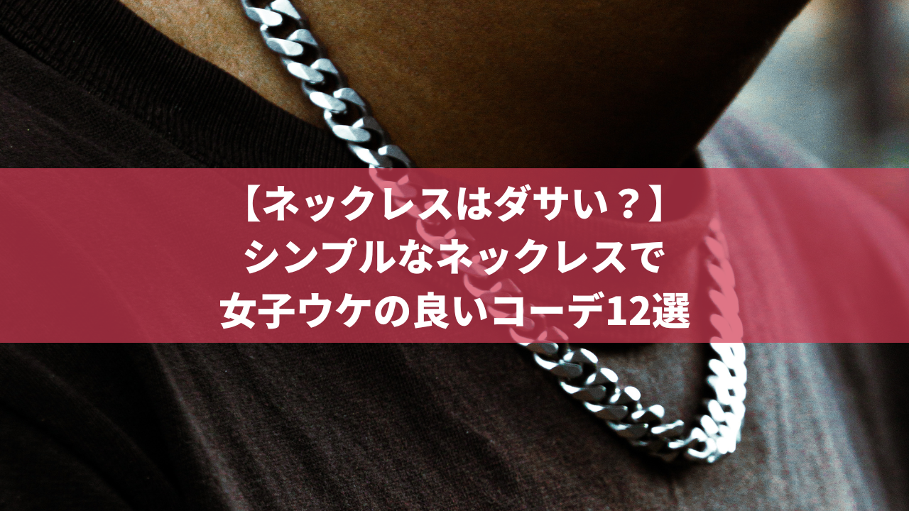 メンズのネックレスはダサい？シンプルなネックレスで女子ウケの良いコーデ12選