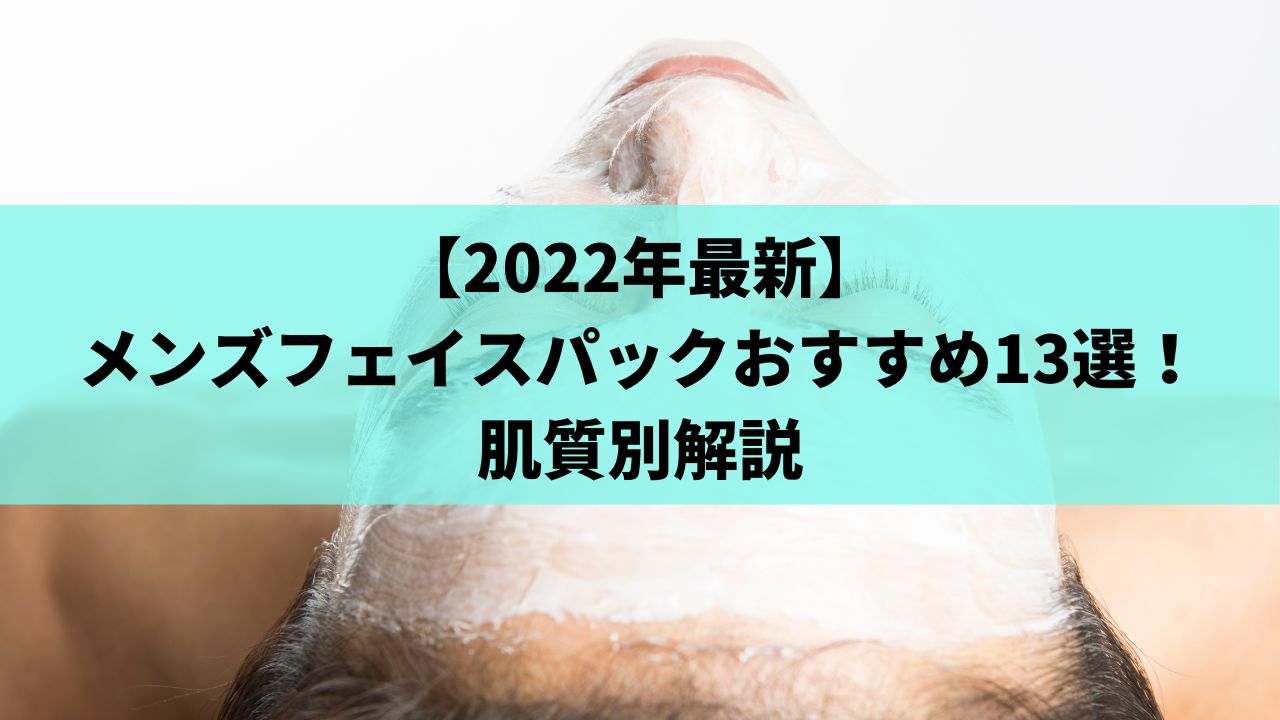 22年最新 メンズフェイスパックおすすめ13選 肌質別解説